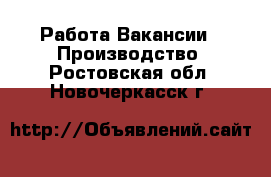 Работа Вакансии - Производство. Ростовская обл.,Новочеркасск г.